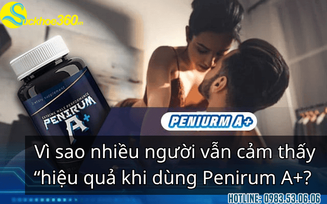 Vì sao nhiều người vẫn cảm thấy “hiệu quả khi dùng Penirum A+? 